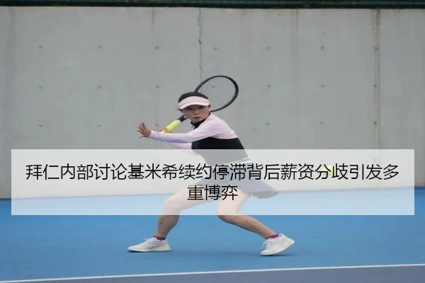 拜仁内部讨论基米希续约停滞背后薪资分歧引发多重博弈