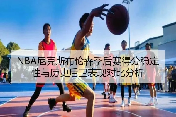 NBA尼克斯布伦森季后赛得分稳定性与历史后卫表现对比分析