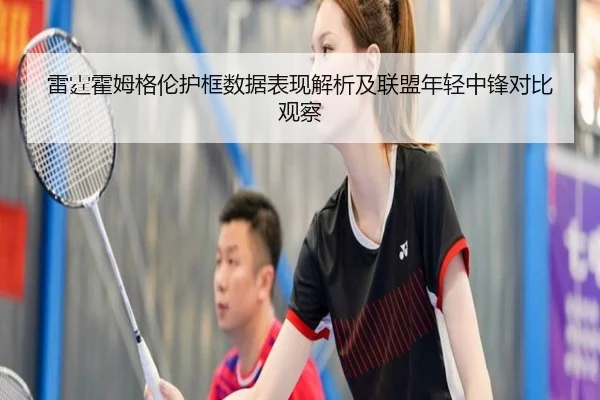 雷霆霍姆格伦护框数据表现解析及联盟年轻中锋对比观察