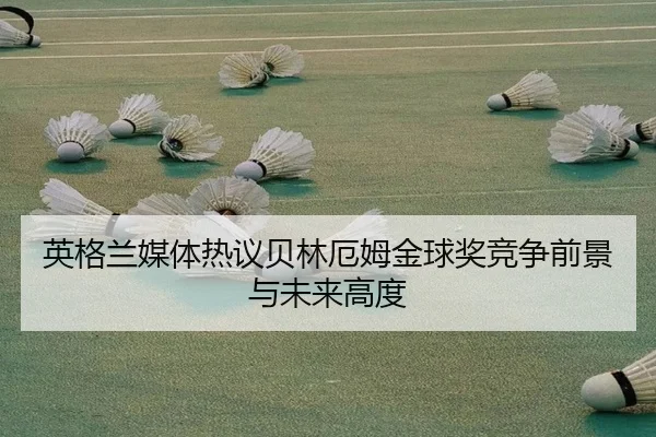 英格兰媒体热议贝林厄姆金球奖竞争前景与未来高度